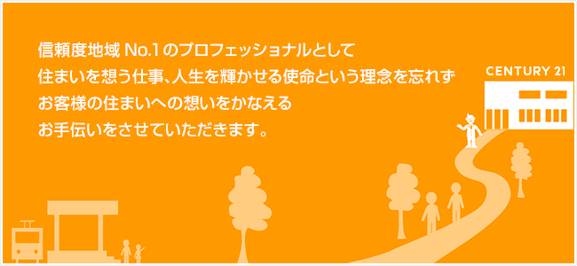 信頼度地域No.１のプロフェッショナルとして住まいを想う仕事、人生を輝かせる使命という理念を忘れずお客様の住まいへの想いをかなえるお手伝いをさせていただきます。
