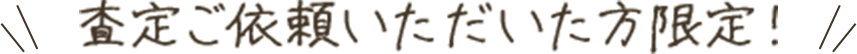 査定ご依頼いただいた方限定!