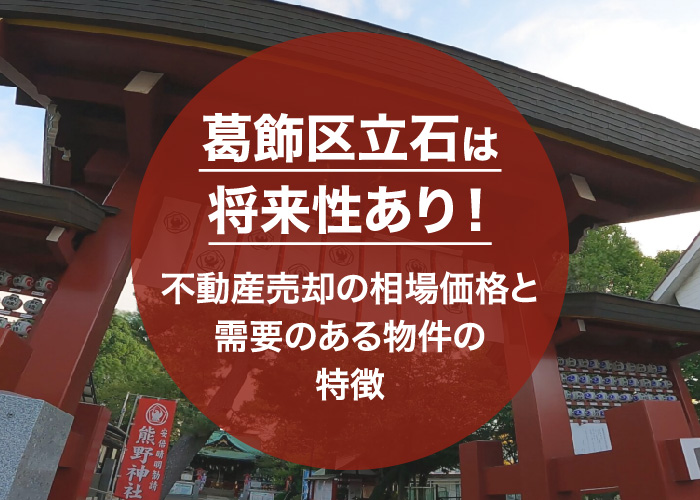 立石は将来性あり！不動産売却の相場価格と需要のある物件の特徴