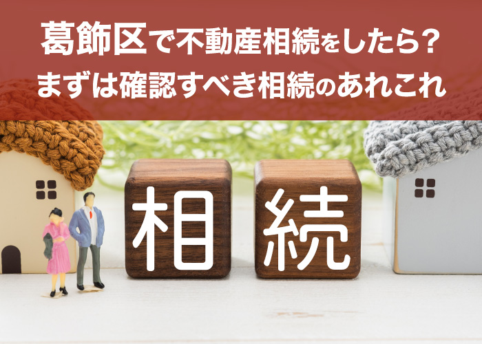 葛飾区で不動産相続をしたら?まずは確認すべき相続のあれこれ