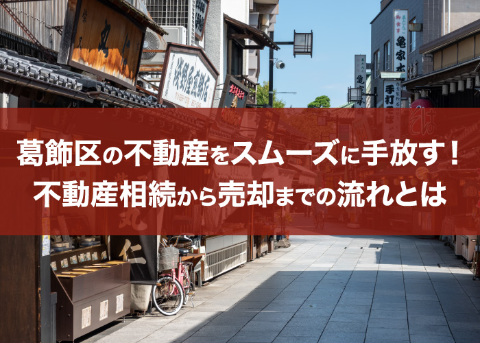 葛飾区の不動産をスムーズに手放す!不動産相続から売却までの流れとは