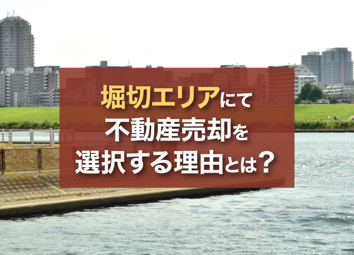 堀切エリアにて不動産売却を選択する理由とは?