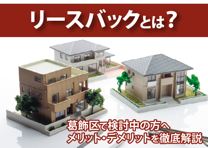 リースバックとは？葛飾区で検討中の方へメリット・デメリットを徹底解説
