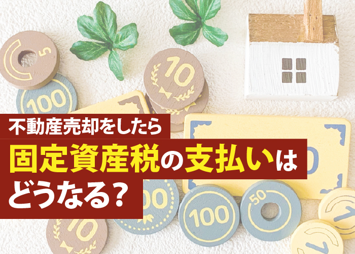 不動産売却をしたら固定資産税の支払いはどうなる?