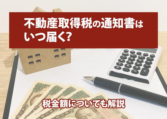 不動産取得税の通知書はいつ届く？税金額についても解説
