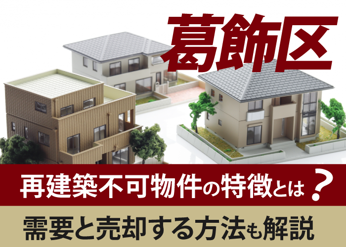 【葛飾区】再建築不可物件の特徴とは？需要と売却する方法も解説