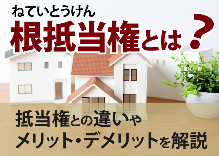 根抵当権とは？抵当権との違いやメリット・デメリットを解説