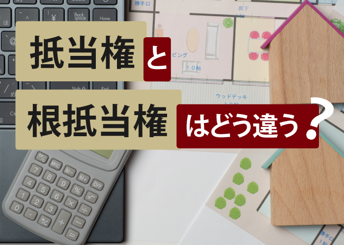 「抵当権」と「根抵当権」はどう違う？
