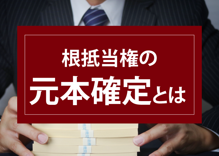 根抵当権の“元本確定”とは