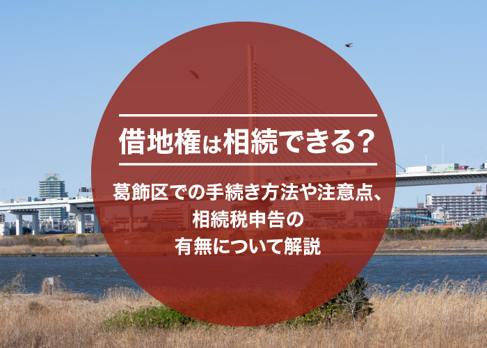 借地権は相続できる？葛飾区での手続き方法や注意点、相続税申告の有無について解説