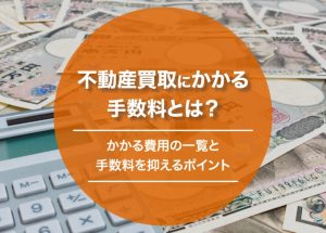 不動産買取にかかる手数料とは?かかる費用の一覧と手数料を抑えるポイント