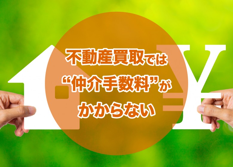 不動産買取では“仲介手数料”がかからない