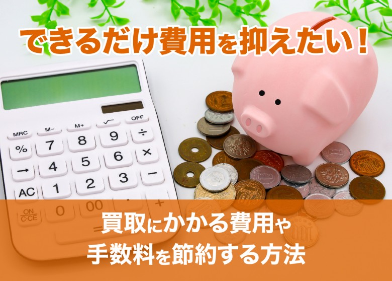 できるだけ費用を抑えたい!買取にかかる費用や手数料を節約する方法