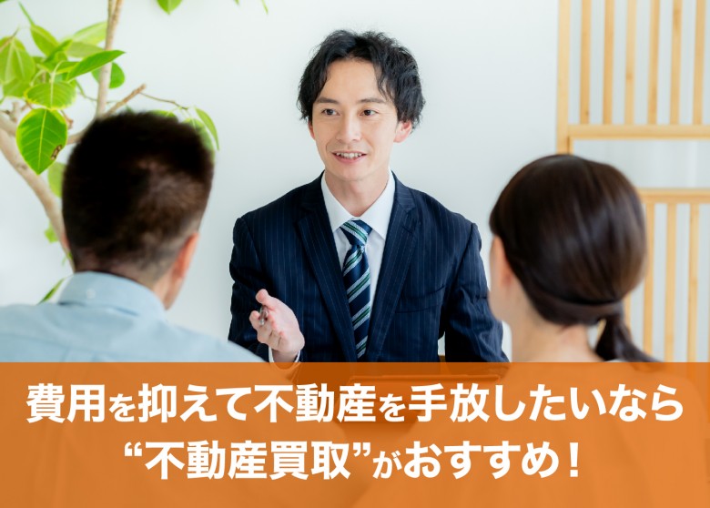 費用を抑えて不動産を手放したいなら“不動産買取”がおすすめ!