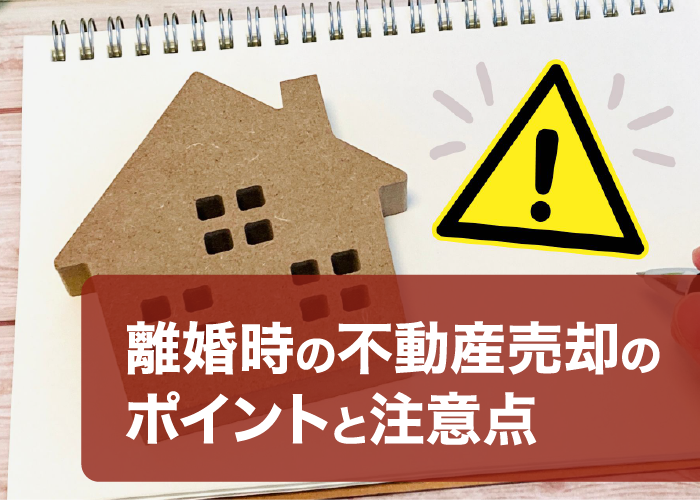 離婚時の不動産売却のポイントと注意点