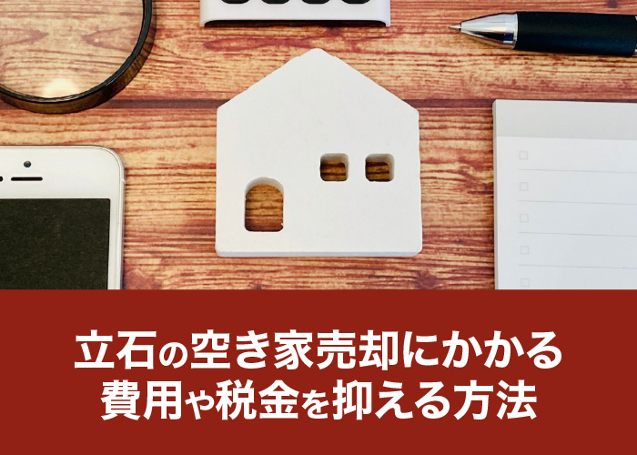 立石の空き家売却にかかる費用や税金を抑える方法