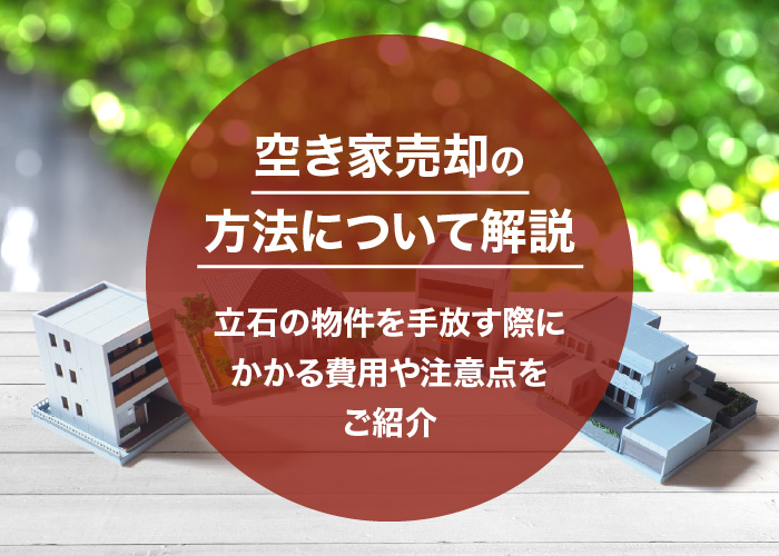空き家売却の方法について解説！立石の物件を手放す際にかかる費用や注意点をご紹介