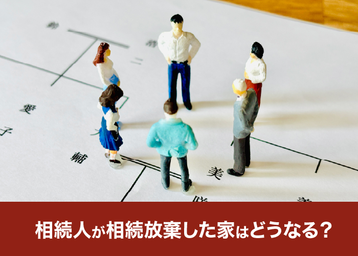 相続人が相続放棄した家はどうなる？