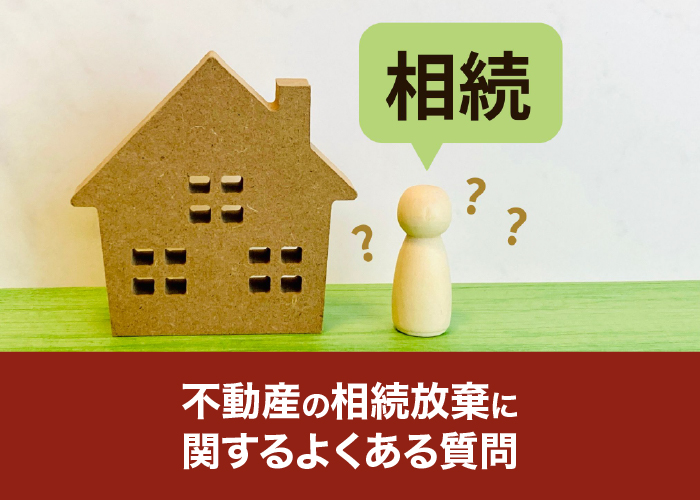 不動産の相続放棄に関するよくある質問