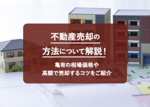 不動産売却の方法について解説！亀有の相場価格や高額で売却するコツをご紹介