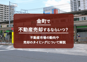 金町で不動産売却するならいつ？不動産市場の動向や売却のタイミングについて解説
