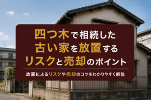 四つ木で相続した古い家を放置するリスクと売却のポイント