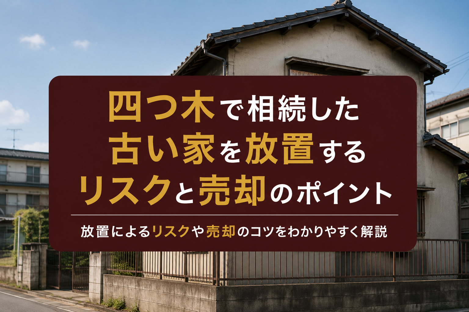 四つ木で相続した古い家を放置するリスクと売却のポイント